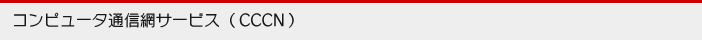 コンピュータ通信網サービス（CCCN）