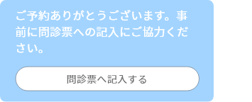 ご予約ありがとうございます。事前に問診票への記入にご協力ください。
