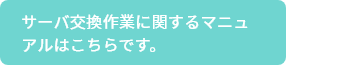 サーバ交換作業に関するマニュアルはこちらです。