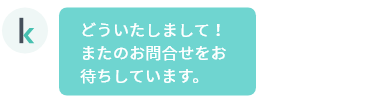 どういたしまして！またのお問合せをお待ちしています。