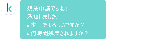 残業申請ですね!承知しました。本日でよろしいですか？何時間残業されますか？